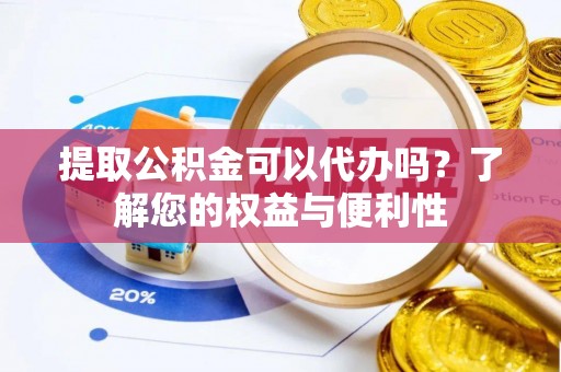 潢川提取公积金可以代办吗？了解您的权益与便利性