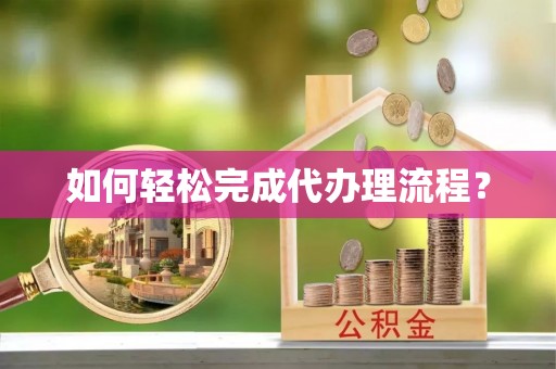 潢川如何轻松完成代办理流程？