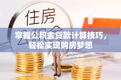 潢川掌握公积金贷款计算技巧，轻松实现购房梦想