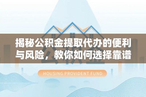 潢川揭秘公积金提取代办的便利与风险，教你如何选择靠谱服务