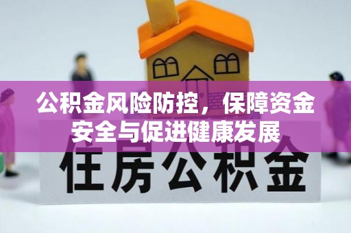 潢川公积金风险防控，保障资金安全与促进健康发展
