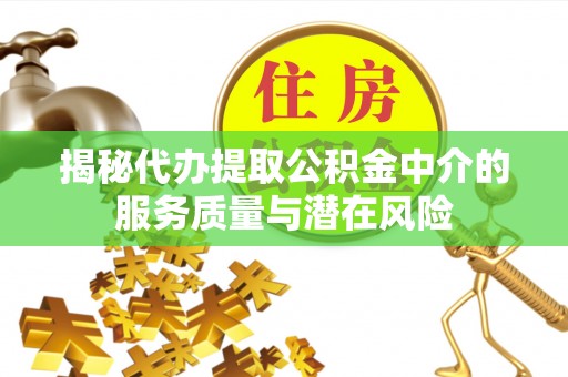 潢川揭秘代办提取公积金中介的服务质量与潜在风险