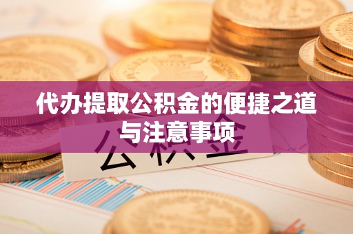 潢川代办提取公积金的便捷之道与注意事项
