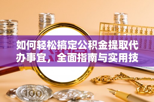 潢川如何轻松搞定公积金提取代办事宜，全面指南与实用技巧