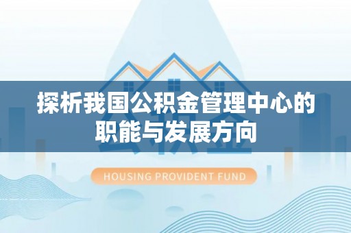 潢川探析我国公积金管理中心的职能与发展方向