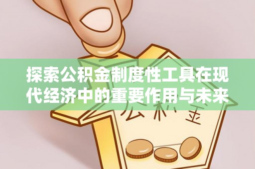 潢川探索公积金制度性工具在现代经济中的重要作用与未来发展趋势