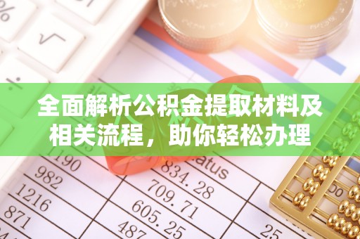 潢川全面解析公积金提取材料及相关流程，助你轻松办理