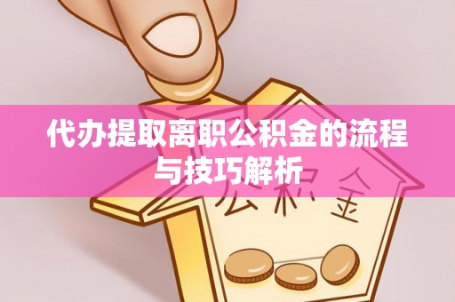 潢川代办提取离职公积金的流程与技巧解析