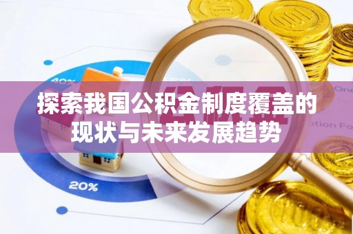 潢川探索我国公积金制度覆盖的现状与未来发展趋势