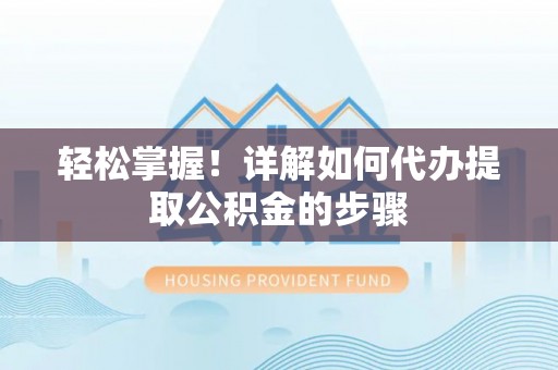 潢川轻松掌握！详解如何代办提取公积金的步骤