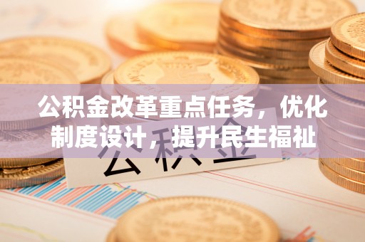 潢川公积金改革重点任务，优化制度设计，提升民生福祉