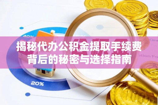 潢川揭秘代办公积金提取手续费背后的秘密与选择指南