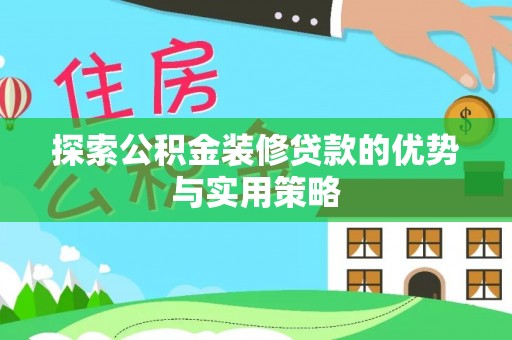 潢川探索公积金装修贷款的优势与实用策略