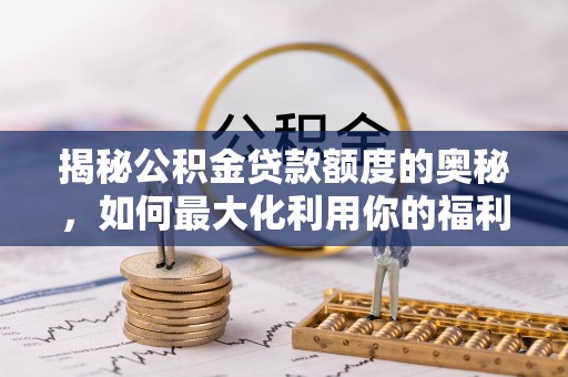 潢川揭秘公积金贷款额度的奥秘，如何最大化利用你的福利？