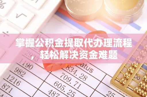 潢川掌握公积金提取代办理流程，轻松解决资金难题