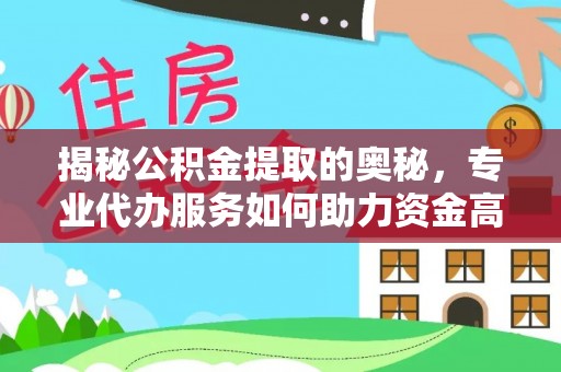 潢川揭秘公积金提取的奥秘，专业代办服务如何助力资金高效管理