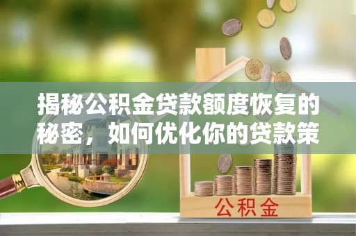 潢川揭秘公积金贷款额度恢复的秘密，如何优化你的贷款策略