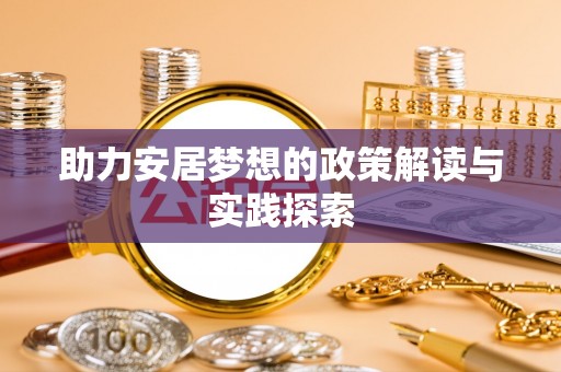 潢川助力安居梦想的政策解读与实践探索