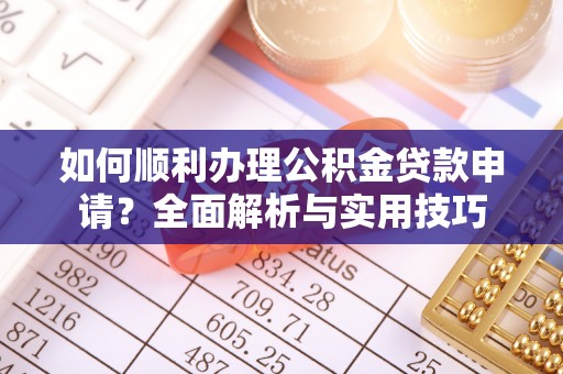 潢川如何顺利办理公积金贷款申请？全面解析与实用技巧