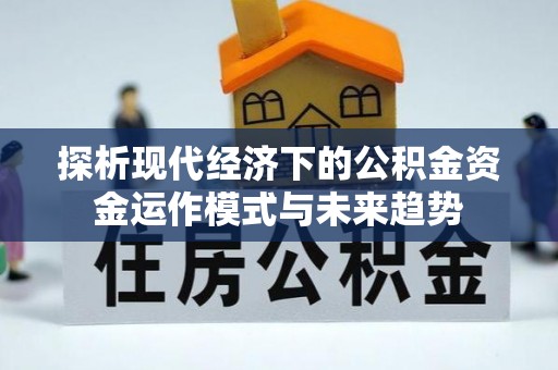 潢川探析现代经济下的公积金资金运作模式与未来趋势
