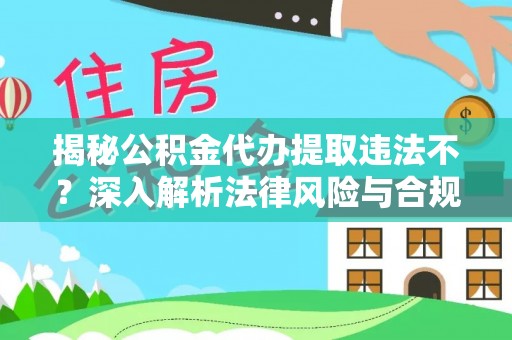 潢川揭秘公积金代办提取违法不？深入解析法律风险与合规途径