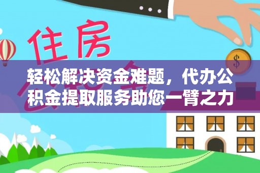 潢川轻松解决资金难题，代办公积金提取服务助您一臂之力