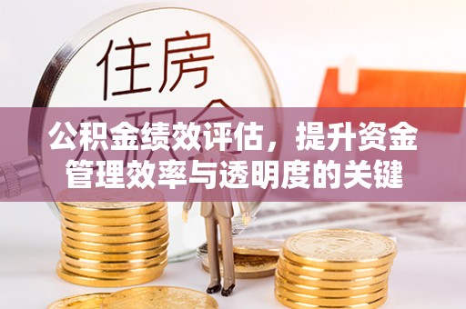 潢川公积金绩效评估，提升资金管理效率与透明度的关键