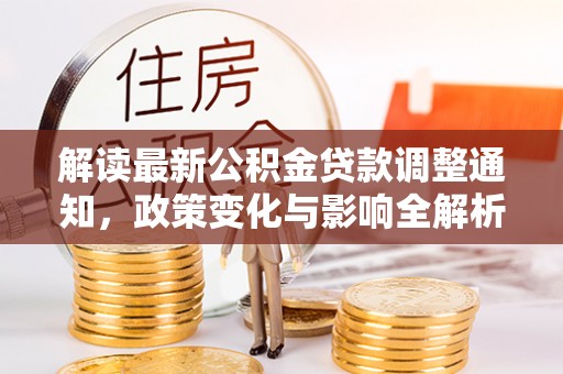 潢川解读最新公积金贷款调整通知，政策变化与影响全解析