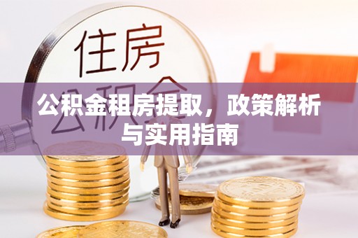 潢川公积金租房提取，政策解析与实用指南