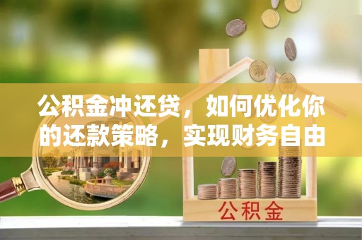潢川公积金冲还贷，如何优化你的还款策略，实现财务自由？