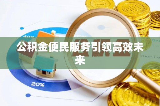 潢川公积金便民服务引领高效未来