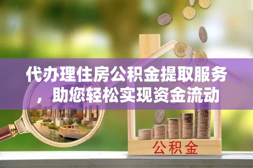 潢川代办理住房公积金提取服务，助您轻松实现资金流动