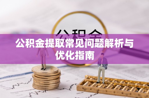 潢川公积金提取常见问题解析与优化指南