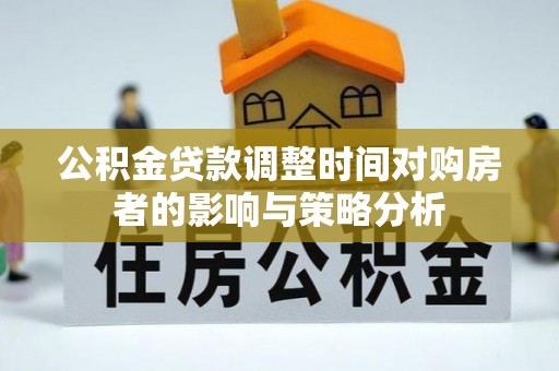 潢川公积金贷款调整时间对购房者的影响与策略分析