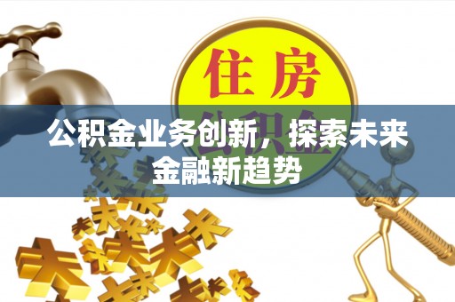 潢川公积金业务创新，探索未来金融新趋势