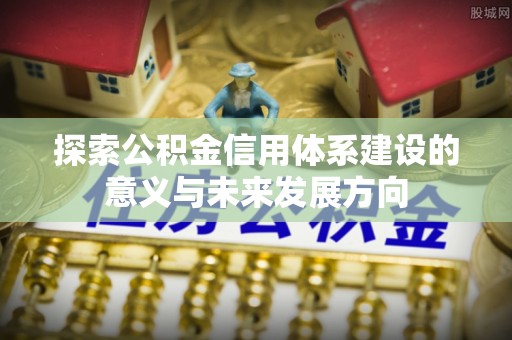 潢川探索公积金信用体系建设的意义与未来发展方向