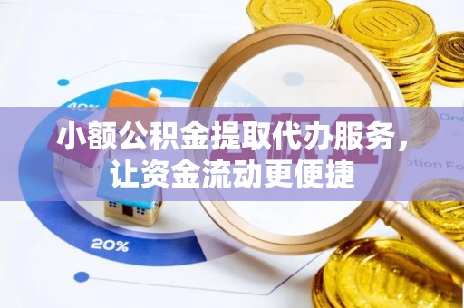 潢川小额公积金提取代办服务，让资金流动更便捷