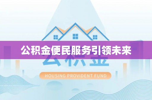 潢川公积金便民服务引领未来