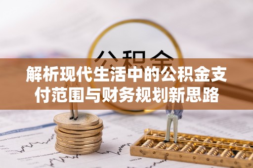 潢川解析现代生活中的公积金支付范围与财务规划新思路