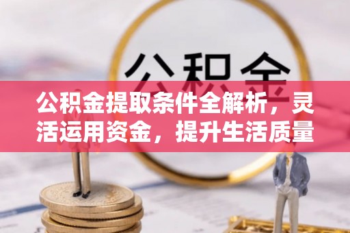 潢川公积金提取条件全解析，灵活运用资金，提升生活质量