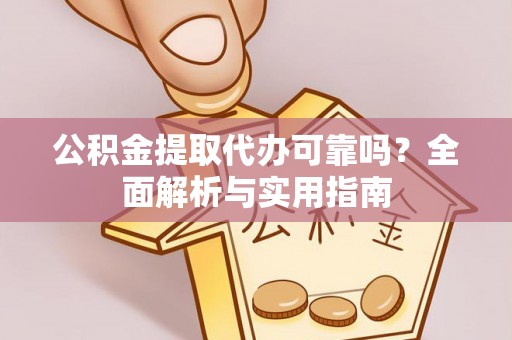潢川公积金提取代办可靠吗？全面解析与实用指南