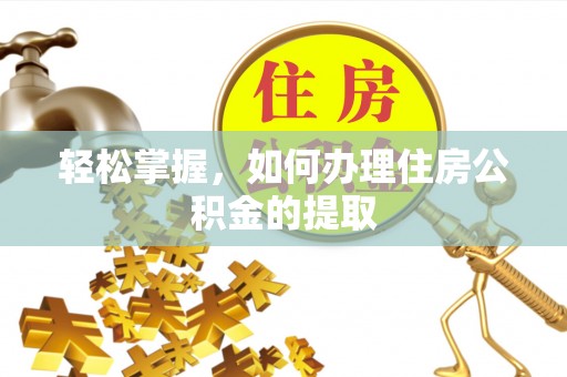 潢川轻松掌握，如何办理住房公积金的提取