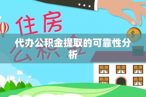 潢川代办公积金提取的可靠性分析