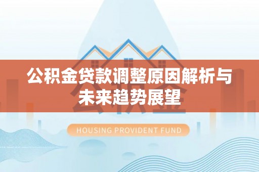 潢川公积金贷款调整原因解析与未来趋势展望