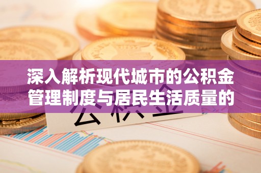 潢川深入解析现代城市的公积金管理制度与居民生活质量的提升