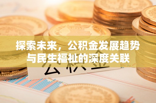 潢川探索未来，公积金发展趋势与民生福祉的深度关联