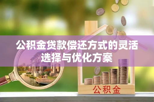 潢川公积金贷款偿还方式的灵活选择与优化方案