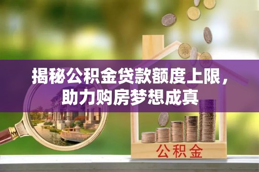 潢川揭秘公积金贷款额度上限，助力购房梦想成真