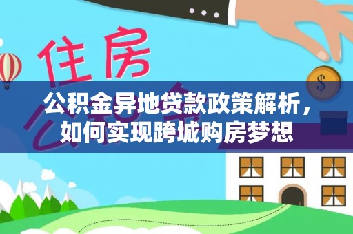 潢川公积金异地贷款政策解析，如何实现跨城购房梦想