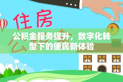潢川公积金服务提升，数字化转型下的便民新体验